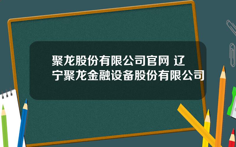 聚龙股份有限公司官网 辽宁聚龙金融设备股份有限公司